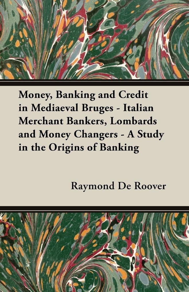 Money Banking and Credit in Mediaeval Bruges - Italian Merchant Bankers Lombards and Money Changers - A Study in the Origins of Banking