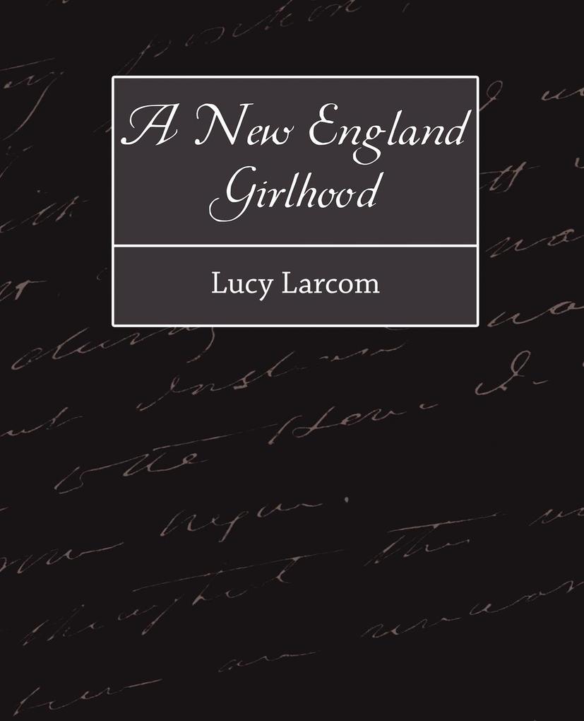 A New England Girlhood - Larcom Lucy Larcom/ Lucy Larcom