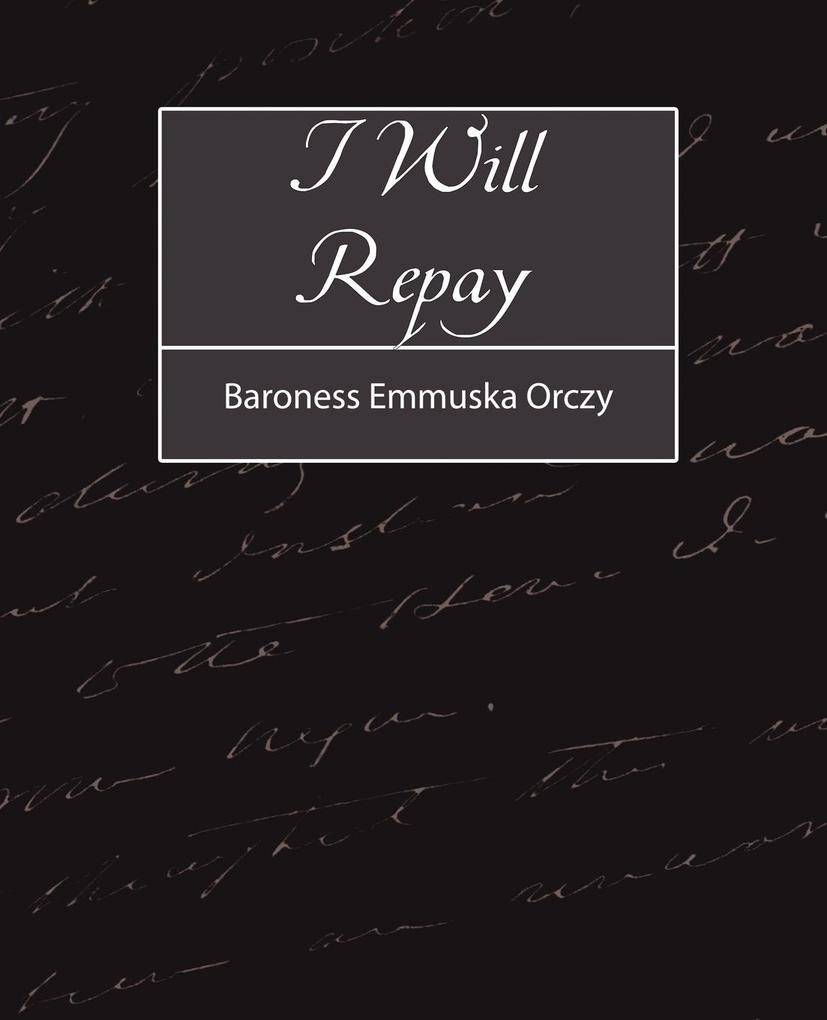 I Will Repay - Emmuska Orczy Baroness Emmuska Orczy