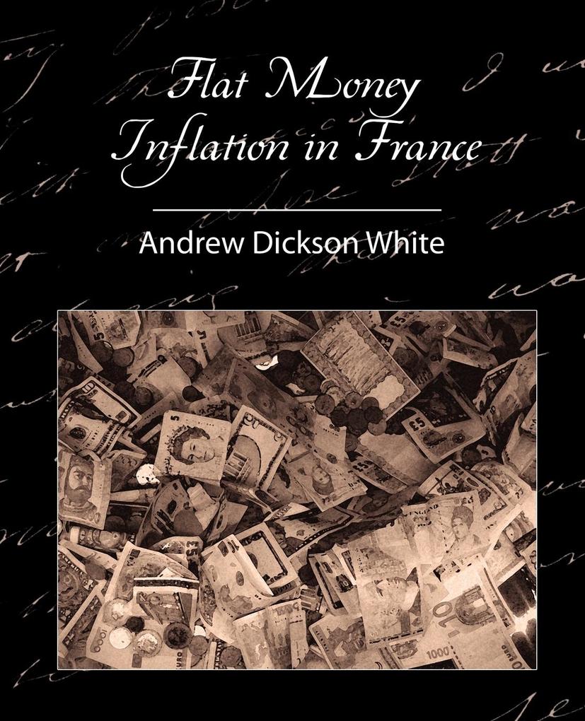 Flat Money Inflation in France - Andrew Dickson White/ Dickson White Andrew Dickson White
