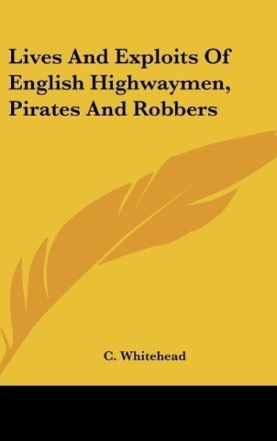 Lives And Exploits Of English Highwaymen Pirates And Robbers - C. Whitehead