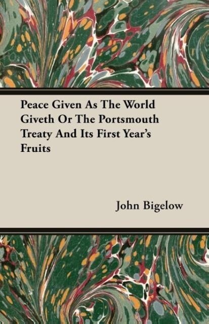 Peace Given As The World Giveth Or The Portsmouth Treaty And Its First Year´s Fruits als Taschenbuch von John Bigelow