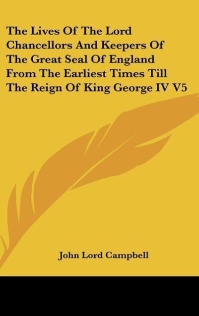 The Lives Of The Lord Chancellors And Keepers Of The Great Seal Of England From The Earliest Times Till The Reign Of King George IV V5