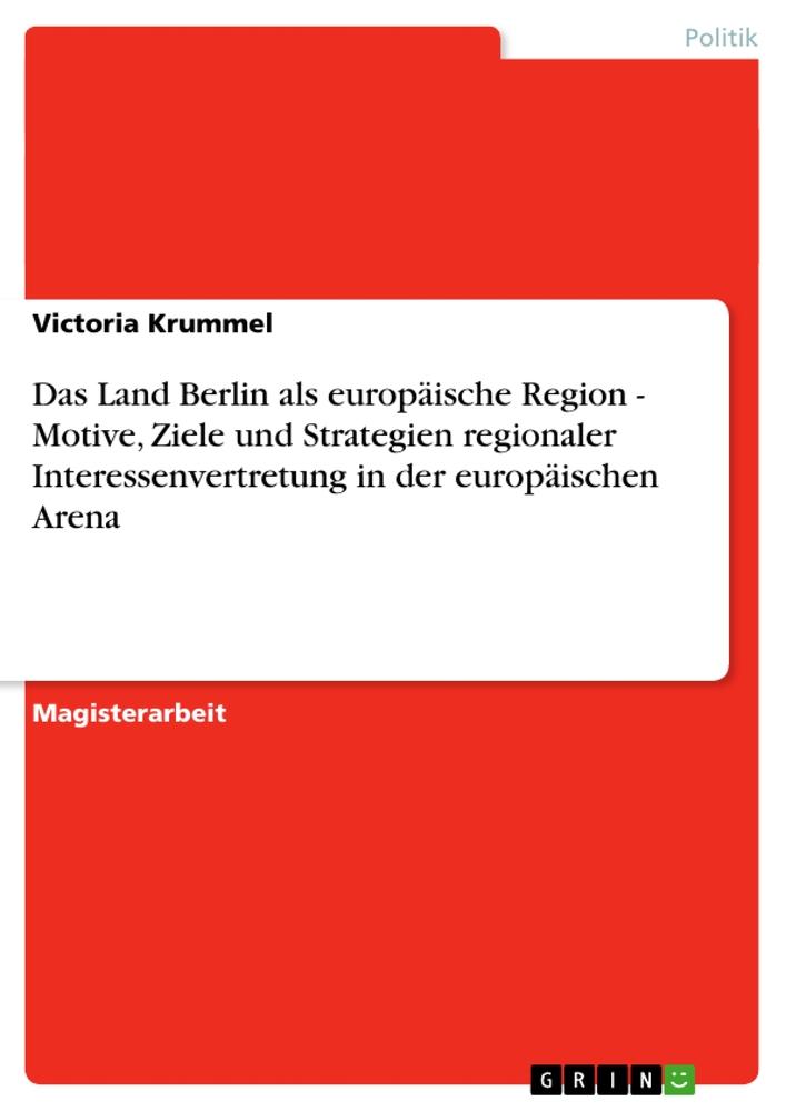 Das Land Berlin als europäische Region - Motive Ziele und Strategien regionaler Interessenvertretung in der europäischen Arena - Victoria Krummel