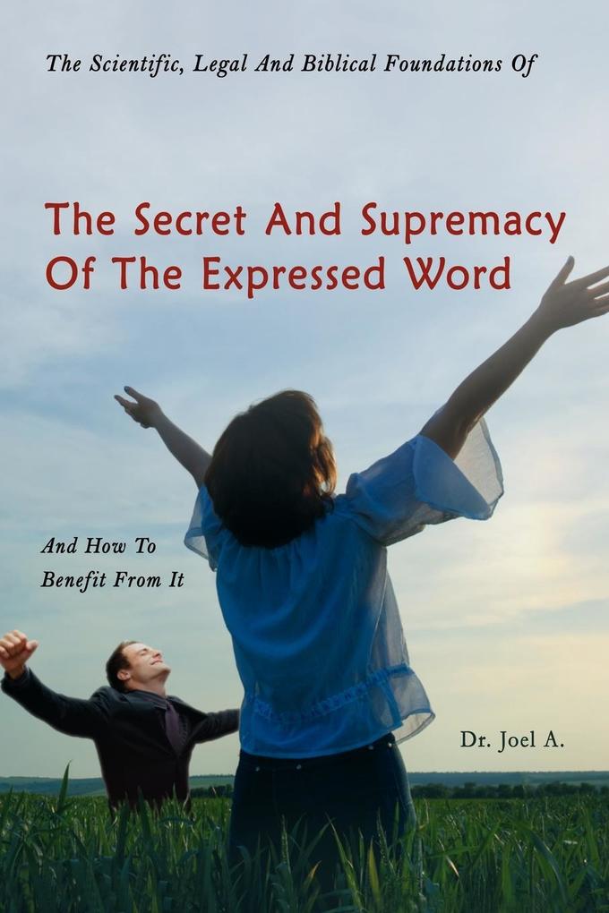 The Scientific Legal and Biblical Foundations of the Secret and Supremacy of the Expressed Word and How to Benefit from It