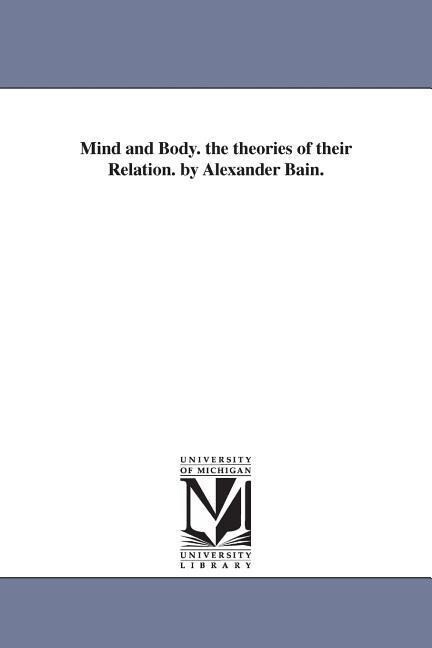 Mind and Body. the theories of their Relation. by Alexander Bain.