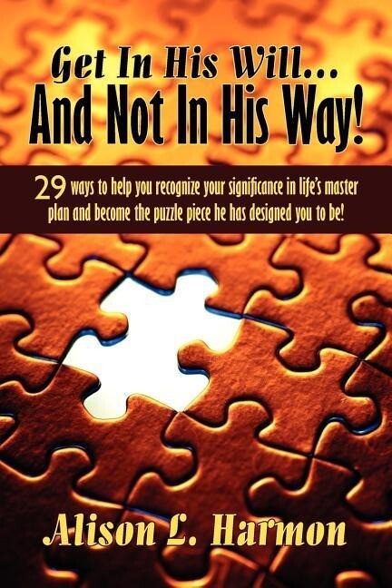 Get In His Will... And Not In His Way!: 29 ways to help you recognize your significance in life‘s master plan and become the puzzle piece he has desig