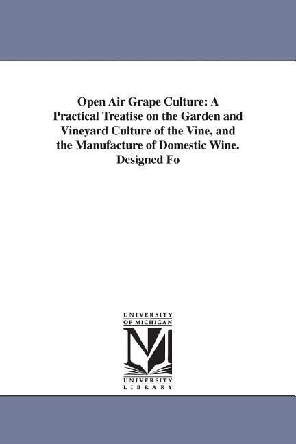 Open Air Grape Culture: A Practical Treatise on the Garden and Vineyard Culture of the Vine and the Manufacture of Domestic Wine. ed Fo