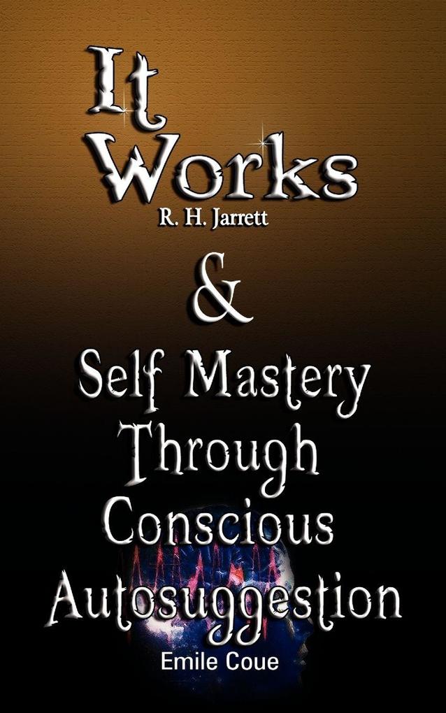 It Works by R. H. Jarrett AND Self Mastery Through Conscious Autosuggestion by Emile Coue