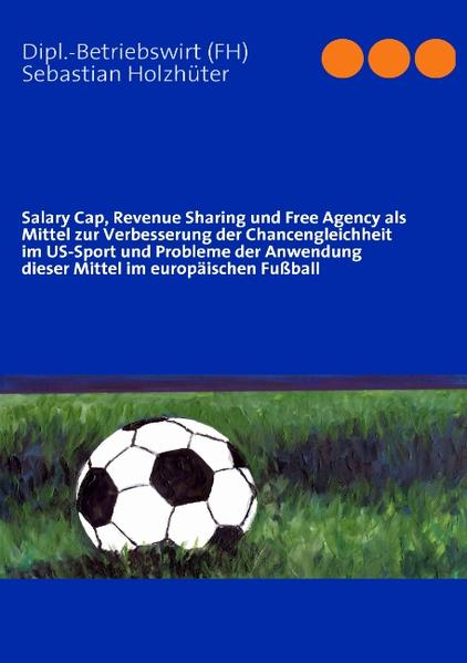 Salary Cap Revenue Sharing und Free Agency als Mittel zur Verbesserung der Chancengleichheit im US-Sport und Probleme der Anwendung dieser Mittel im europäischen Fußball
