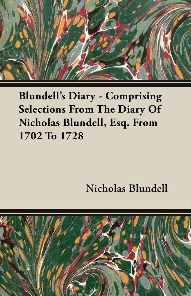 Blundell's Diary - Comprising Selections From The Diary Of Nicholas Blundell Esq. From 1702 To 1728