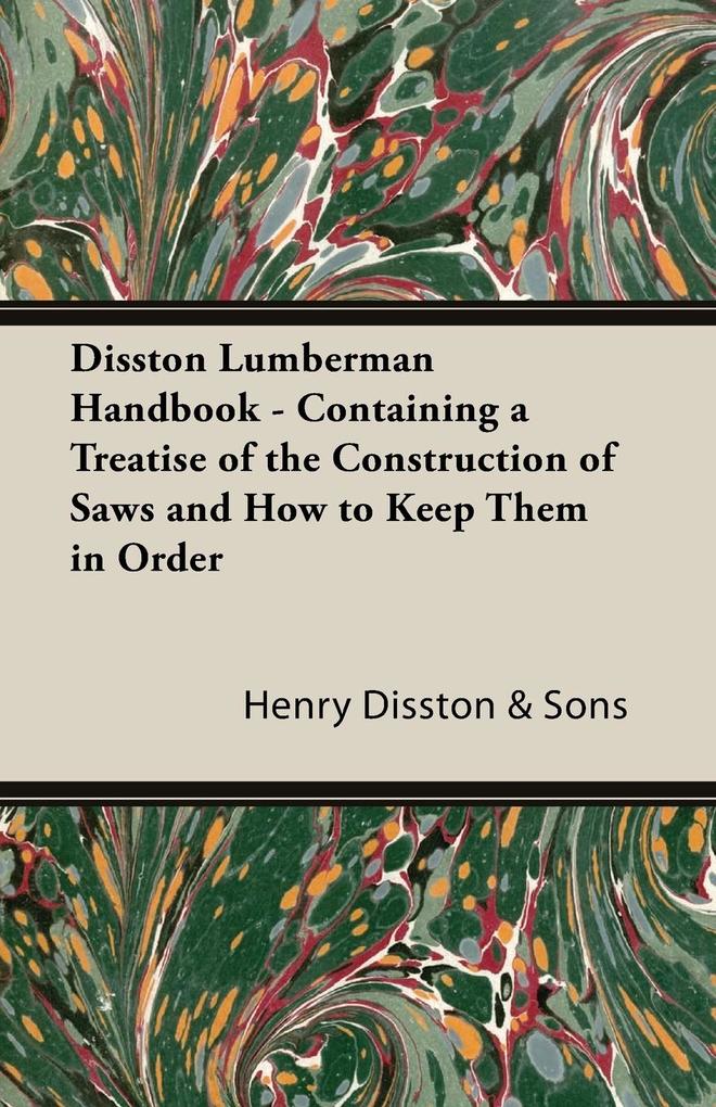 Disston Lumberman Handbook - Containing A Treatise Of The Construction Of Saws And How To Keep Them In Order