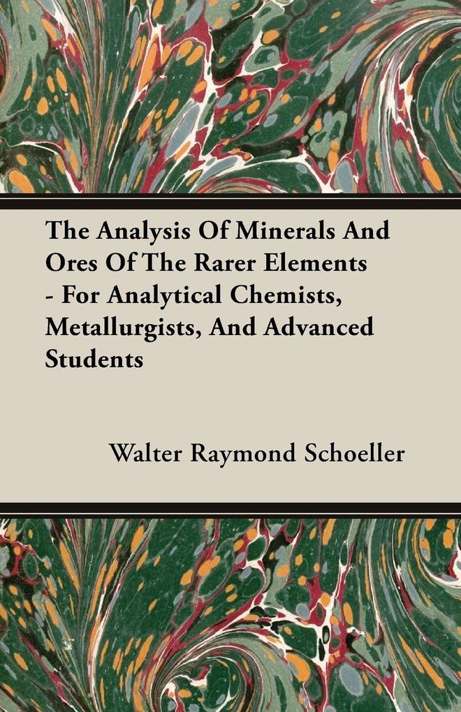 The Analysis Of Minerals And Ores Of The Rarer Elements - For Analytical Chemists Metallurgists And Advanced Students