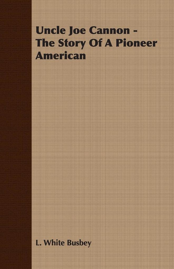 Uncle Joe Cannon - The Story Of A Pioneer American