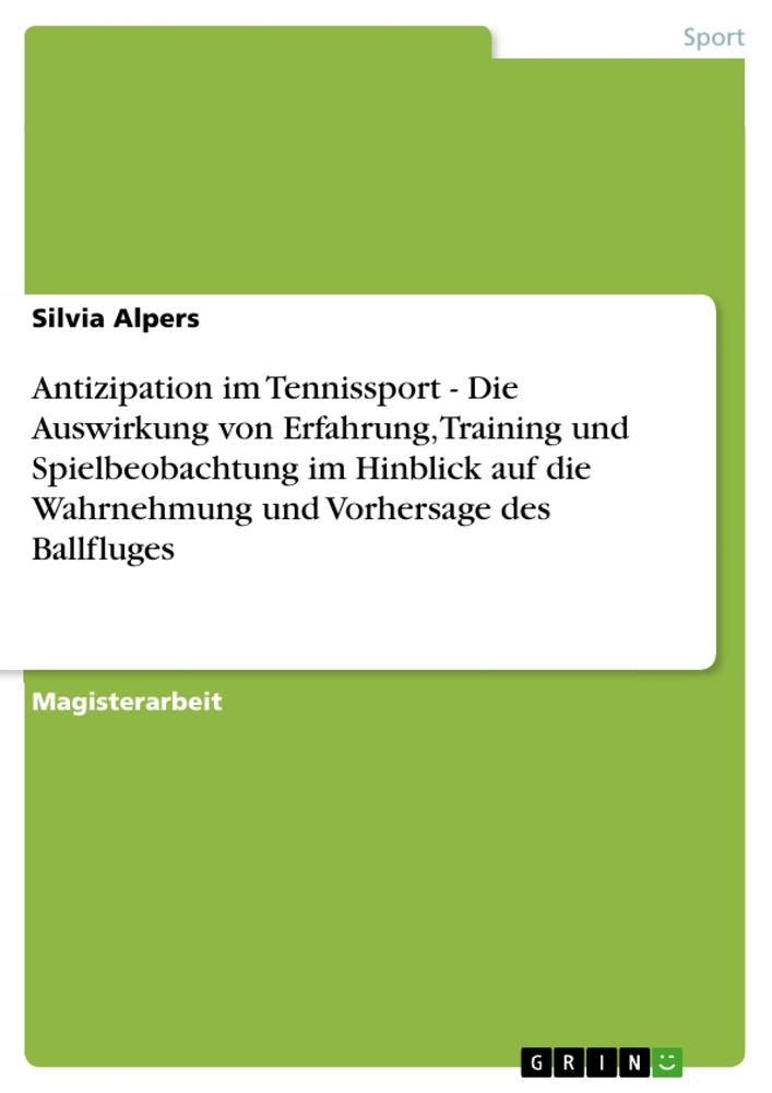 Antizipation im Tennissport - Die Auswirkung von Erfahrung Training und Spielbeobachtung im Hinblick auf die Wahrnehmung und Vorhersage des Ballfluges - Silvia Alpers