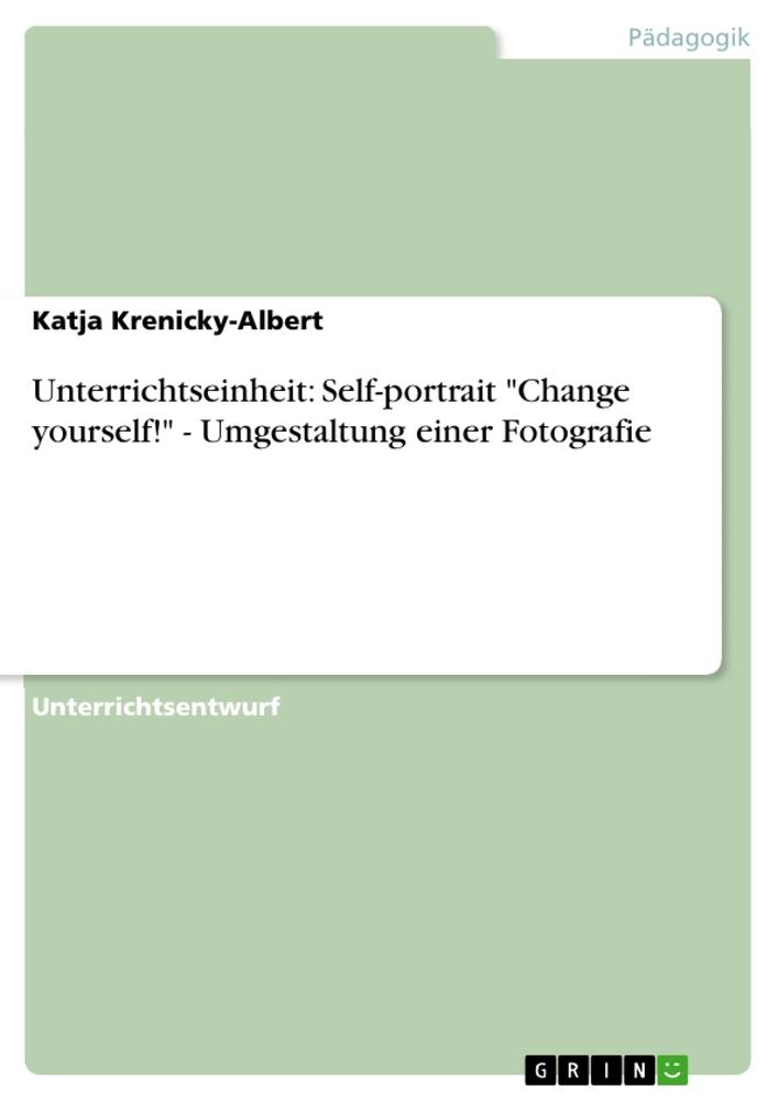 Unterrichtseinheit: Self-portrait Change yourself! - Umgestaltung einer Fotografie - Katja Krenicky-Albert
