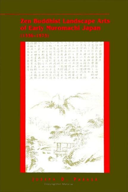 Zen Buddhist Landscape Arts of Early Muromachi Japan (1336-1573) - Joseph D. Parker