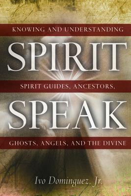 Spirit Speak: Knowing and Understanding Spirit Guides Ancestors Ghosts Angels and the Divine