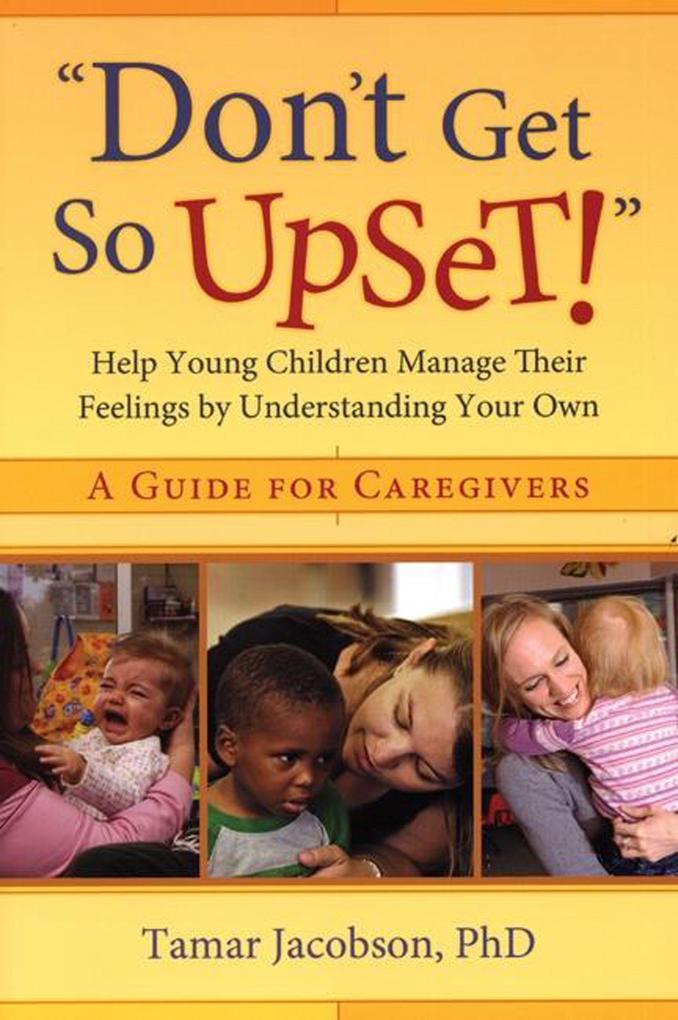 don‘t Get So Upset!: Help Young Children Manage Their Feelings by Understanding Your Own