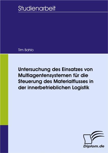 Untersuchung des Einsatzes von Multiagentensystemen für die Steuerung des Materialflusses in der innerbetrieblichen Logistik - Tim Bahlo