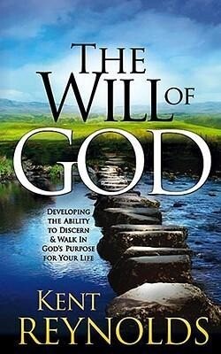 The Will of God: Developing the Ability to Discern and Walk in God's Purposes for Your Life - Kent Reynolds