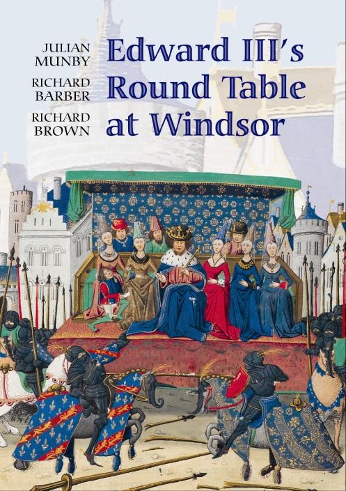 Edward III's Round Table at Windsor: The House of the Round Table and the Windsor Festival of 1344 - Julian Munby/ Richard Barber/ Richard Brown