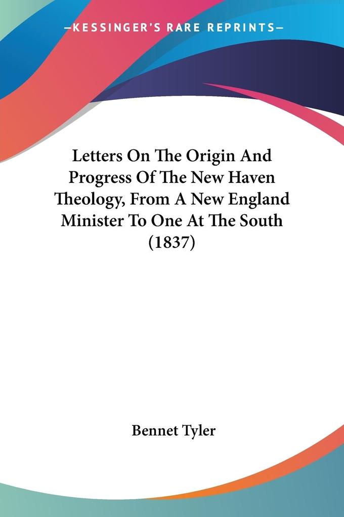 Letters On The Origin And Progress Of The New Haven Theology From A New England Minister To One At The South (1837)