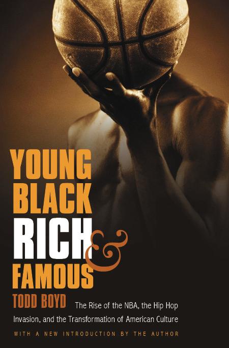Young Black Rich and Famous: The Rise of the NBA the Hip Hop Invasion and the Transformation of American Culture - Todd Boyd