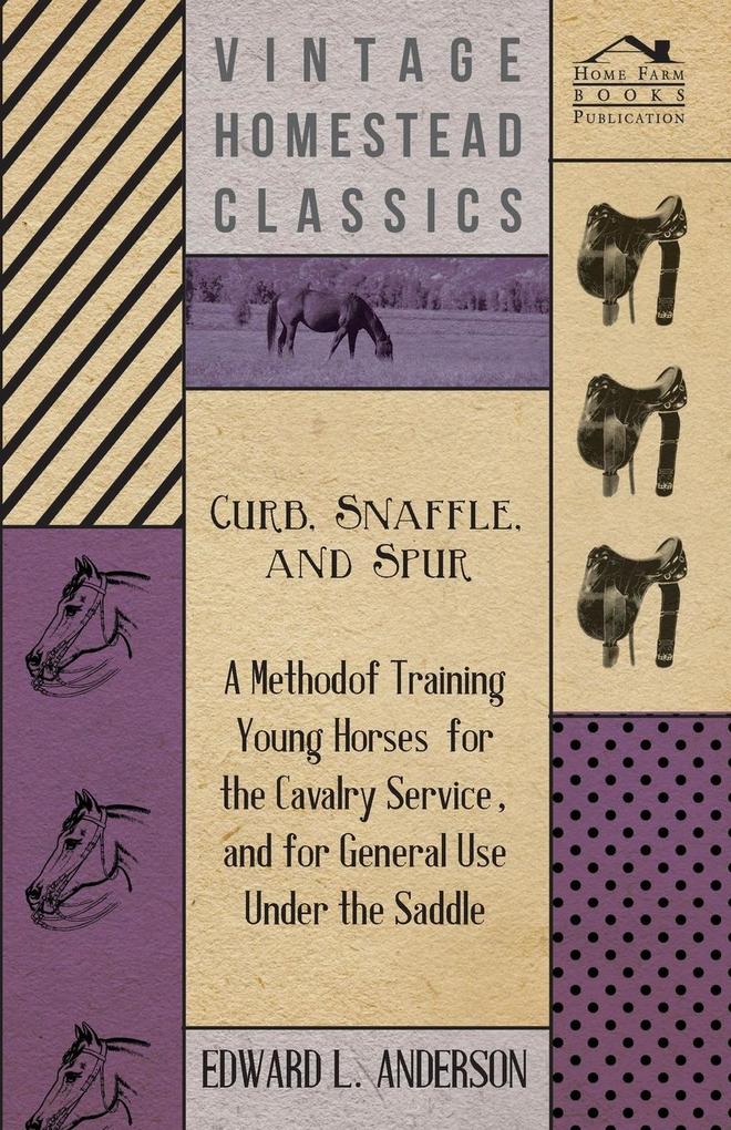 Curb Snaffle And Spur - A Method Of Training Young Horses For The Cavalry Service And For General Use Under The Saddle