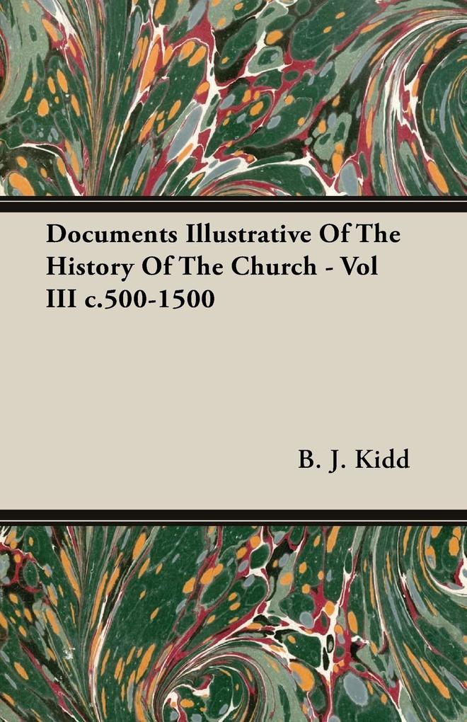 Documents Illustrative Of The History Of The Church - Vol III c.500-1500 als Taschenbuch von B. J. Kidd