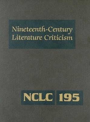 Nineteenth-Century Literature Criticism: Excerpts from Criticism of the Works of Nineteenth-Century Novelists Poets Playwrights Short-Story Writers - Kathy Darrow/ Russel Whitaker