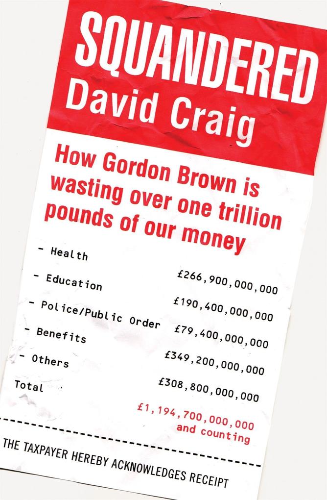 Squandered: How Gordon Brown Is Wasting Over One Trillion Pounds of Our Money. David Craig