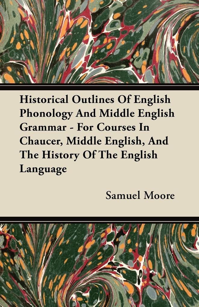 Historical Outlines of English Phonology and Middle English Grammar - For Courses in Chaucer Middle English and the History of the English Language