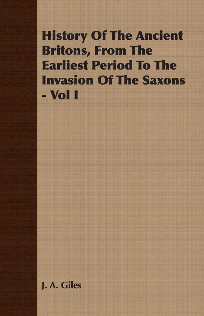 History Of The Ancient Britons From The Earliest Period To The Invasion Of The Saxons - Vol I