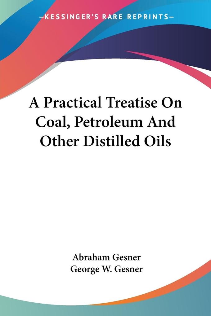 A Practical Treatise On Coal Petroleum And Other Distilled Oils