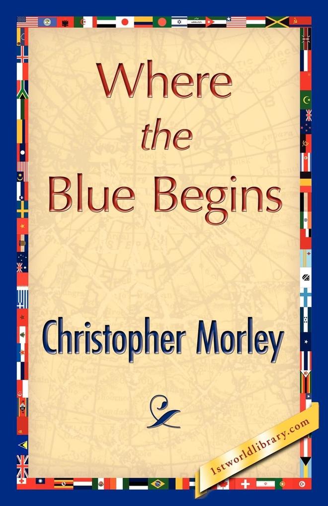 Where the Blue Begins - Morley Christopher Morley/ Christopher Morley