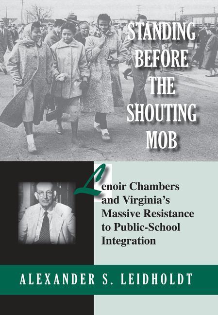 Standing Before the Shouting Mob: Lenoir Chambers and Virginia's Massive Resistance to Public School Integration - Alex Leidholdt