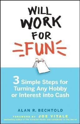 Will Work for Fun: Three Simple Steps for Turning Any Hobby or Interest Into Cash - Alan R. Bechtold