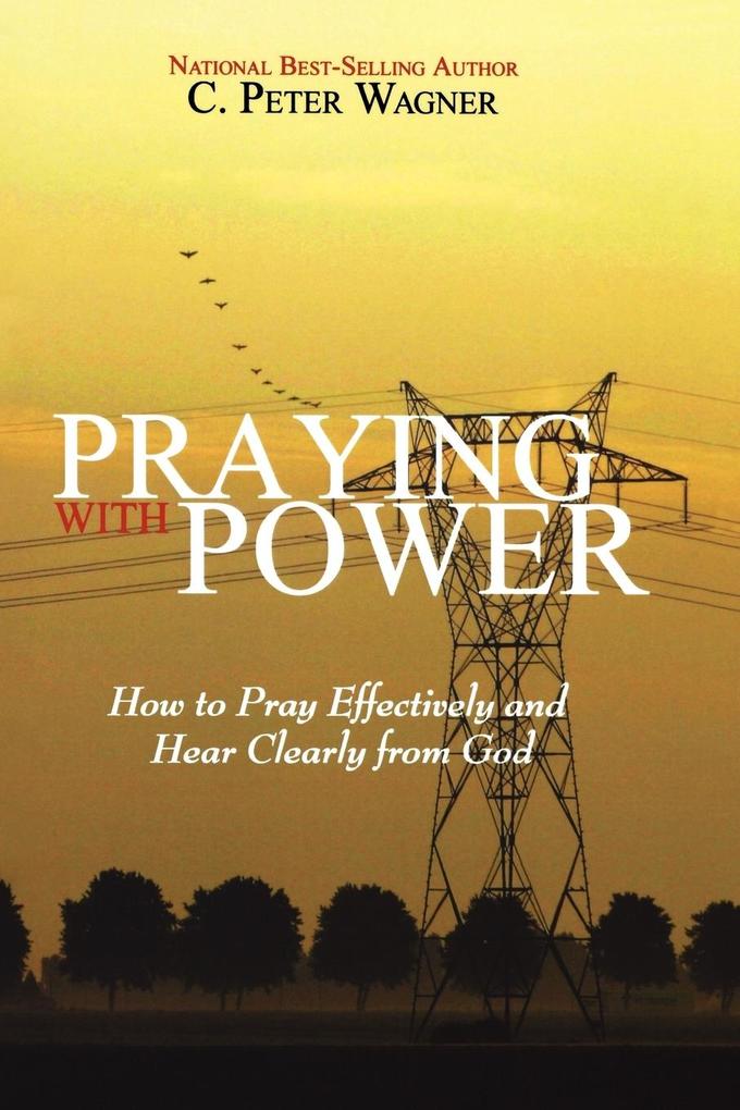 Praying with Power: How to Prayer Effectively and Hear Clearly from God - C. Peter Wagner