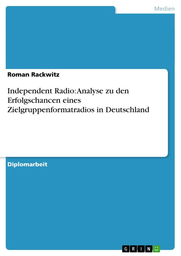 Independent Radio: Analyse zu den Erfolgschancen eines Zielgruppenformatradios in Deutschland - Roman Rackwitz