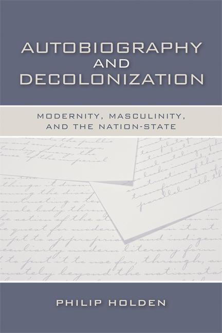 Autobiography and Decolonization: Modernity Masculinity and the Nation-State