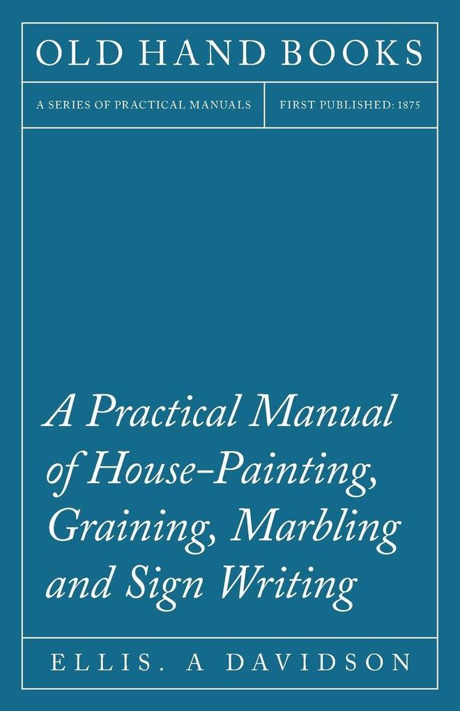 A Practical Manual of House-Painting Graining Marbling and Sign Writing