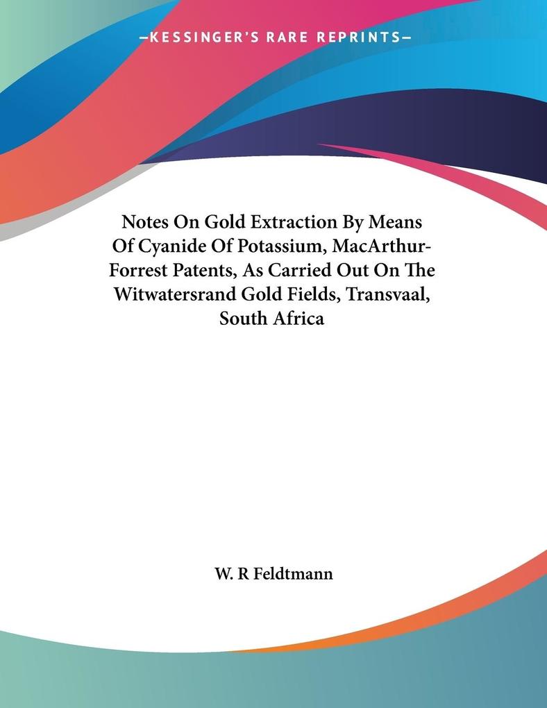 Notes On Gold Extraction By Means Of Cyanide Of Potassium MacArthur-Forrest Patents As Carried Out On The Witwatersrand Gold Fields Transvaal South Africa