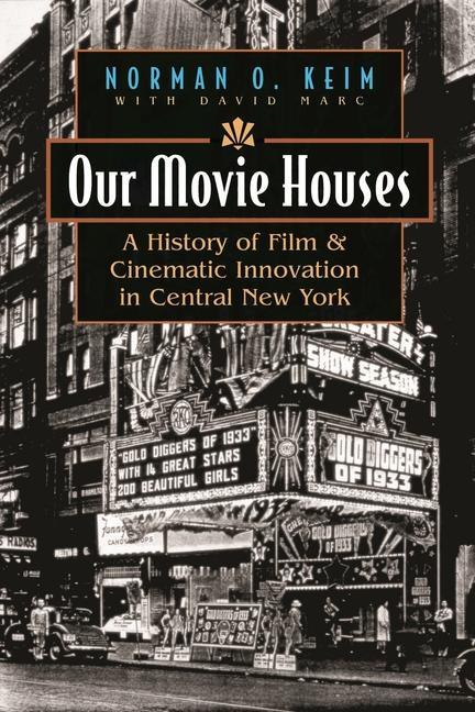 Our Movie Houses: A History of Film & Cinematic Innovation in Central New York - Norman O. Keim