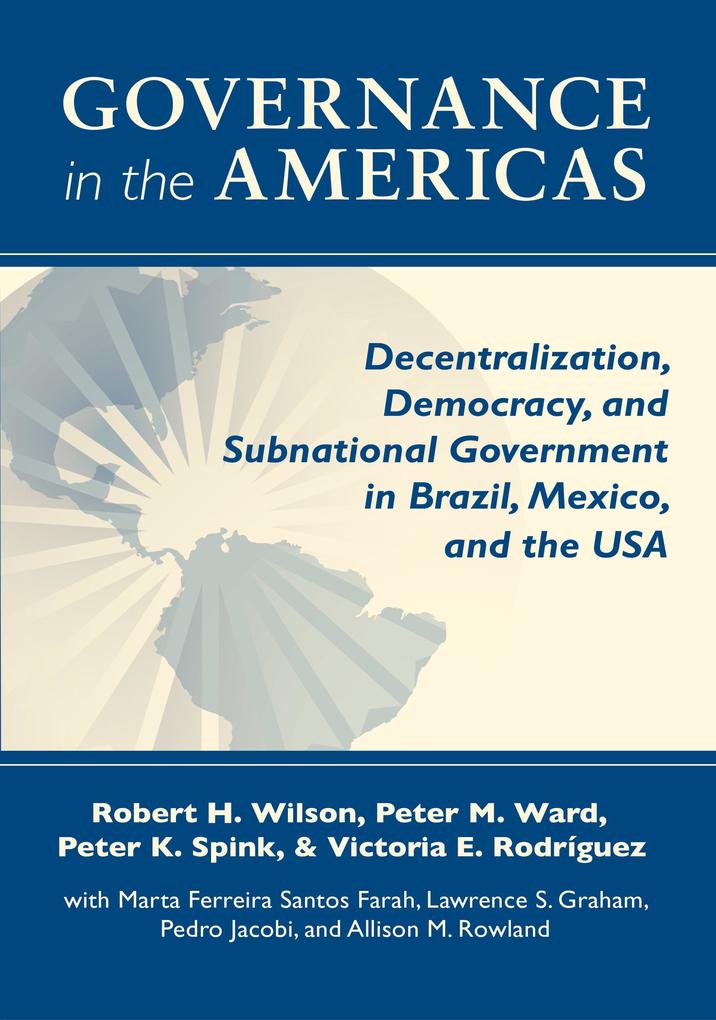 Governance in the Americas: Decentralization Democracy and Subnational Government in Brazil Mexico and the USA - Robert H. Wilson/ Peter M. Ward/ Peter K. Spink