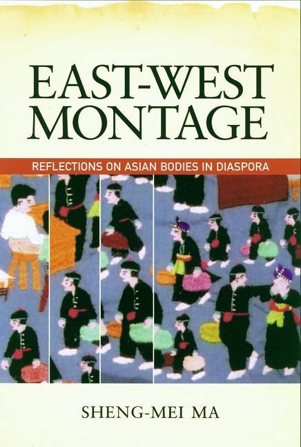 East-West Montage: Reflections on Asian Bodies in Diaspora - Sheng-Mei Ma