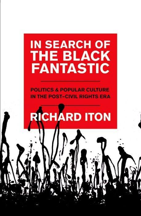 In Search of the Black Fantastic: Politics and Popular Culture in the Post-Civil Rights Era - Richard Iton