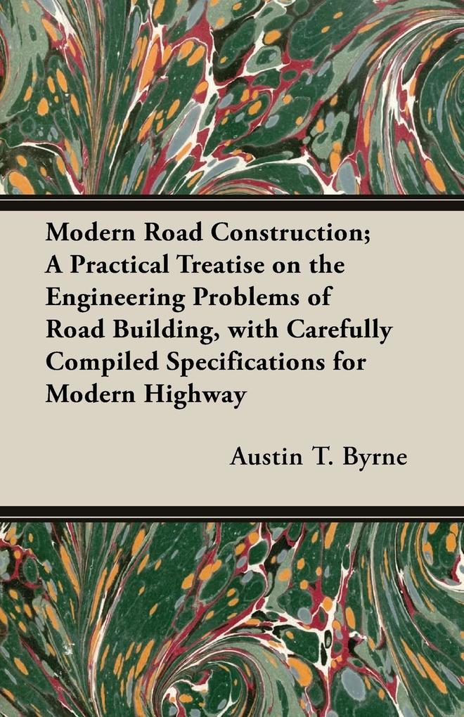 Modern Road Construction; A Practical Treatise on the Engineering Problems of Road Building with Carefully Compiled Specifications for Modern Highway
