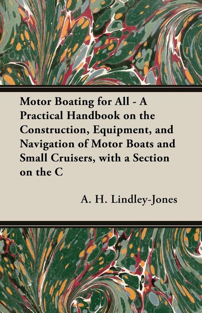 Motor Boating for All - A Practical Handbook on the Construction Equipment and Navigation of Motor Boats and Small Cruisers with a Section on the C