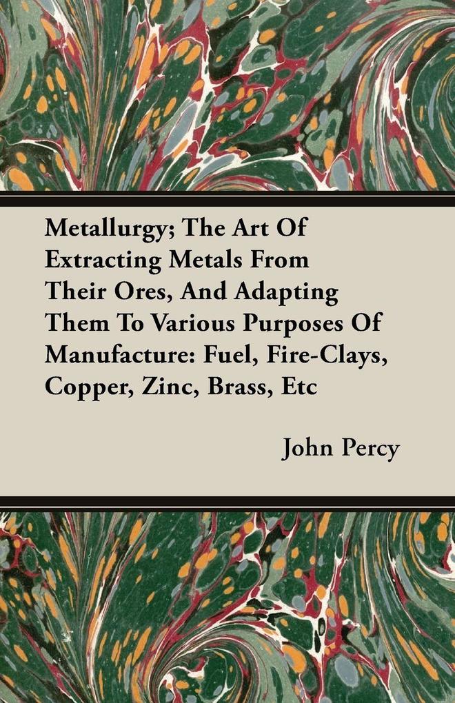 Metallurgy; The Art Of Extracting Metals From Their Ores And Adapting Them To Various Purposes Of Manufacture